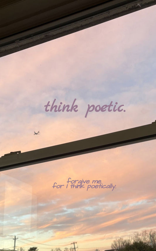think poetic.